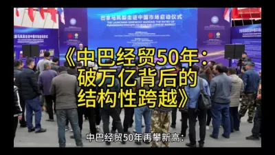 《中巴经贸50年：破万亿背后的结构性跨越》@云食界展贸服务平台