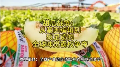 标题：甜瓜战争：从基因编辑到碳足迹的全球味觉霸权争夺#助力三农 @云食界展贸服务平台