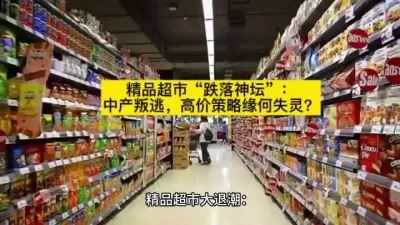 精品超市&ldquo;跌落神坛&rdquo;：中产叛逃，高价策略缘何失灵？@云食界展贸服务平台