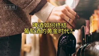 《30天vs18个月：啤酒如何终结葡萄酒的黄金时代？》@云食界展贸服务平台