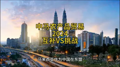 2024年中马农产品贸易：互补共荣，挑战与机遇并存@云食界展贸服务平台
