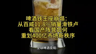 「啤酒铁王座崩塌：从百威11.8%销量滑铁卢，看国产阵营如何重划400亿市场新秩序」@云食界展贸服务平台