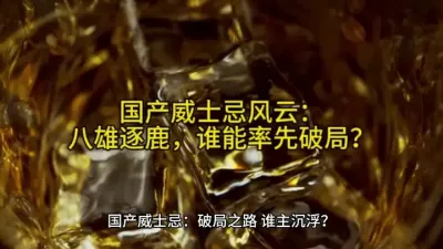 国产威士忌风云：八雄逐鹿，谁能率先破局？@云食界展贸服务平台