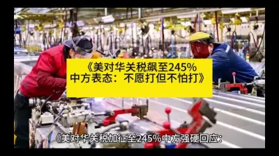 《美对华关税飙至245%，中方强硬回应：贸易战无赢家！关税战升级！中方表态：不愿打但不怕打》
