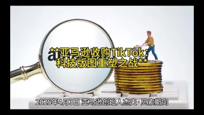 **亚马逊收购TikTok：科技版图重塑之战**@云食界展贸服务平台