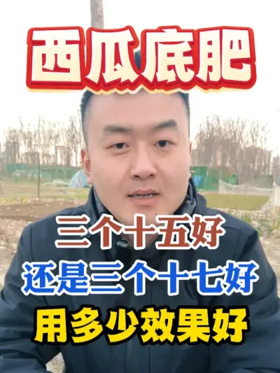 西瓜底肥到底是三个十五好，还是三个十七好，用多少效果最好 #西瓜种植 #农业种植 #种植小技巧 #传播农业小知识 #分享农业知识帮农民增产增收